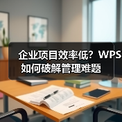 企业项目效率低?WPS如何破解管理难题(图1) 企业项目效率低?WPS如何破解管理难题(图1)