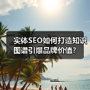 实体SEO如何打造知识图谱引爆品牌价值？