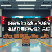 网站智能化改造怎样精准提升用户粘性?关键策略解析(图1) 网站智能化改造怎样精准提升用户粘性?关键策略解析(图1)