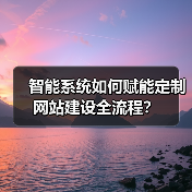 智能系统如何赋能定制网站建设全流程?(图3) 智能系统如何赋能定制网站建设全流程?(图3)