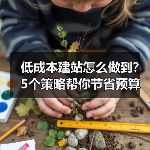 低成本建站怎么做到？5个策略帮你节省预算