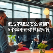 低成本建站怎么做到？5个策略帮你节省预算（图4）
