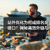 站外优化为何成排名突破口?揭秘高效外链与品牌策略(图1) 站外优化为何成排名突破口?揭秘高效外链与品牌策略(图1)