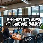 企业网站制作全流程解析:如何实现标准化项目落地?(图2) 企业网站制作全流程解析:如何实现标准化项目落地?(图2)