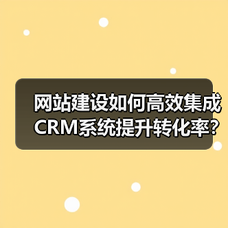 网站建设如何高效集成CRM系统提升转化率？实用技巧全解析（图2）