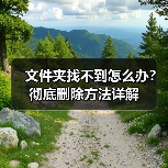 文件夹找不到怎么办?彻底删除方法详解(图1) 文件夹找不到怎么办?彻底删除方法详解(图1)