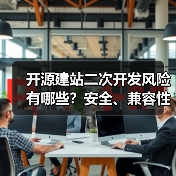 开源建站二次开发风险有哪些?安全、兼容性与法律隐患全解析(图2) 开源建站二次开发风险有哪些?安全、兼容性与法律隐患全解析(图2)