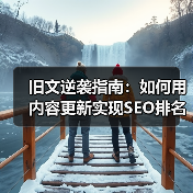 旧文逆袭指南:如何用内容更新实现SEO排名飞跃(图3) 旧文逆袭指南:如何用内容更新实现SEO排名飞跃(图3)
