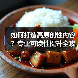 如何打造高原创性内容？专业可读性提升全攻略（图2）