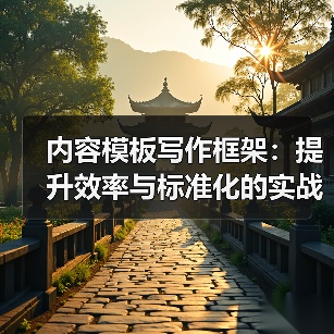 内容模板写作框架：提升效率与标准化的实战指南