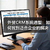 外贸CRM系统选型:如何找到适合企业的解决方案?(图1) 外贸CRM系统选型:如何找到适合企业的解决方案?(图1)
