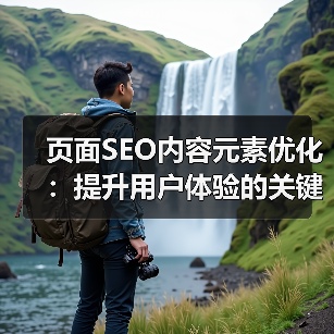 页面SEO内容元素优化:提升用户体验的关键策略(图1) 页面SEO内容元素优化:提升用户体验的关键策略(图1)