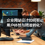 企业网站设计如何驱动用户体验与精准转化?(图2) 企业网站设计如何驱动用户体验与精准转化?(图2)