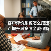 客户评价系统怎么搭建?提升满意度全流程解析(图4) 客户评价系统怎么搭建?提升满意度全流程解析(图4)