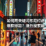 如何用关键词布局打造爆款标题?提升搜索排名的实用技巧(图3) 如何用关键词布局打造爆款标题?提升搜索排名的实用技巧(图3)
