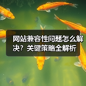 网站兼容性问题怎么解决?关键策略全解析(图1) 网站兼容性问题怎么解决?关键策略全解析(图1)