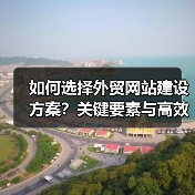 如何选择外贸网站建设方案？关键要素与高效策略解析