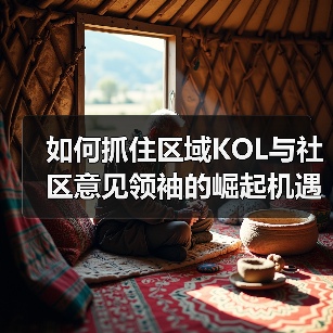 如何抓住区域KOL与社区意见领袖的崛起机遇?(图4) 如何抓住区域KOL与社区意见领袖的崛起机遇?(图4)