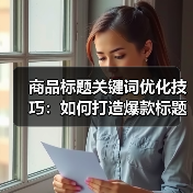 商品标题关键词优化技巧:如何打造爆款标题?(图1) 商品标题关键词优化技巧:如何打造爆款标题?(图1)
