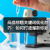 商品标题关键词优化技巧:如何打造爆款标题?(图4) 商品标题关键词优化技巧:如何打造爆款标题?(图4)