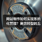 网站制作如何实现系统化管理?高效转型的五大关键策略(图2) 网站制作如何实现系统化管理?高效转型的五大关键策略(图2)