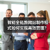 智能全链路网站制作模式如何实现高效管理?(图1) 智能全链路网站制作模式如何实现高效管理?(图1)