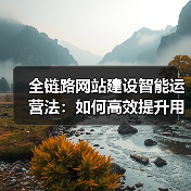 全链路网站建设智能运营法:如何高效提升用户体验?(图2) 全链路网站建设智能运营法:如何高效提升用户体验?(图2)