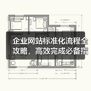 企业网站标准化流程全攻略,高效完成必备指南(图1) 企业网站标准化流程全攻略,高效完成必备指南(图1)