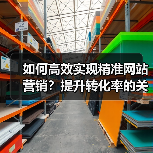 如何高效实现精准网站营销?提升转化率的关键策略(图2) 如何高效实现精准网站营销?提升转化率的关键策略(图2)