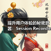 提升用户体验的秘密武器:Session Recordings会话记录拆解指南(图2) 提升用户体验的秘密武器:Session Recordings会话记录拆解指南(图2)
