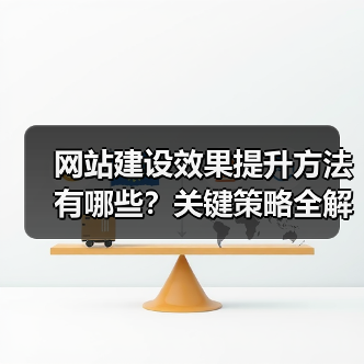 网站建设效果提升方法有哪些？关键策略全解析（图3）