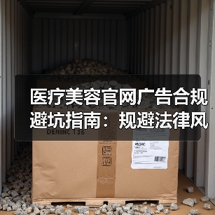 医疗美容官网广告合规避坑指南:规避法律风险全解析(图1) 医疗美容官网广告合规避坑指南:规避法律风险全解析(图1)
