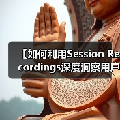 【如何利用Session Recordings深度洞察用户行为提升操作流程效率】(图2) 【如何利用Session Recordings深度洞察用户行为提升操作流程效率】(图2)