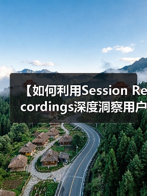 【如何利用Session Recordings深度洞察用户行为提升操作流程效率】(图1) 【如何利用Session Recordings深度洞察用户行为提升操作流程效率】(图1)