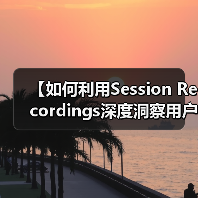 【如何利用Session Recordings深度洞察用户行为提升操作流程效率】(图4) 【如何利用Session Recordings深度洞察用户行为提升操作流程效率】(图4)