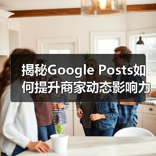 揭秘Google Posts如何提升商家动态影响力(图1) 揭秘Google Posts如何提升商家动态影响力(图1)