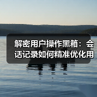 解密用户操作黑箱:会话记录如何精准优化用户体验(图1) 解密用户操作黑箱:会话记录如何精准优化用户体验(图1)