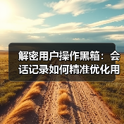 解密用户操作黑箱:会话记录如何精准优化用户体验(图4) 解密用户操作黑箱:会话记录如何精准优化用户体验(图4)