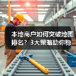 本地商户如何突破地图排名？3大策略助你稳居榜首