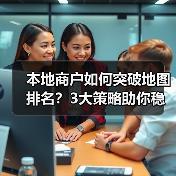 本地商户如何突破地图排名？3大策略助你稳居榜首（图3）