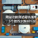 网站功能测试避坑指南:5个技巧少踩80%坑(图4) 网站功能测试避坑指南:5个技巧少踩80%坑(图4)