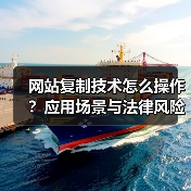 网站复制技术怎么操作?应用场景与法律风险全解析(图1) 网站复制技术怎么操作?应用场景与法律风险全解析(图1)