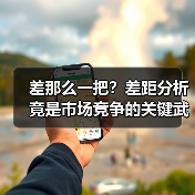 差那么一把?差距分析竟是市场竞争的关键武器(图3) 差那么一把?差距分析竟是市场竞争的关键武器(图3)