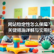 网站稳定性怎么保障?关键措施详解与实用技巧(图2) 网站稳定性怎么保障?关键措施详解与实用技巧(图2)