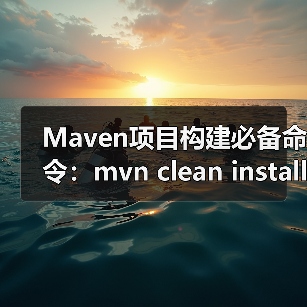 Maven项目构建必备命令:mvn clean install详解(图2) Maven项目构建必备命令:mvn clean install详解(图2)