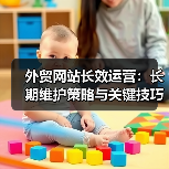 外贸网站长效运营:长期维护策略与关键技巧(图2) 外贸网站长效运营:长期维护策略与关键技巧(图2)