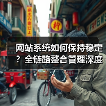 网站系统如何保持稳定?全链路整合管理深度解析(图1) 网站系统如何保持稳定?全链路整合管理深度解析(图1)