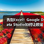 告别Excel！Google Data Studio如何让数据可视化更高效？
