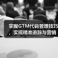 掌握GTM代码管理技巧,实现精准追踪与营销效果提升(图2) 掌握GTM代码管理技巧,实现精准追踪与营销效果提升(图2)