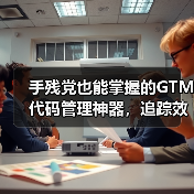 手残党也能掌握的GTM代码管理神器,追踪效率翻倍!(图1) 手残党也能掌握的GTM代码管理神器,追踪效率翻倍!(图1)